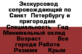 Экскурсовод- сопровождающий по Санкт- Петербургу и пригородам › Специальность ­ Гид › Минимальный оклад ­ 500 › Возраст ­ 52 - Все города Работа » Резюме   . Крым,Красногвардейское